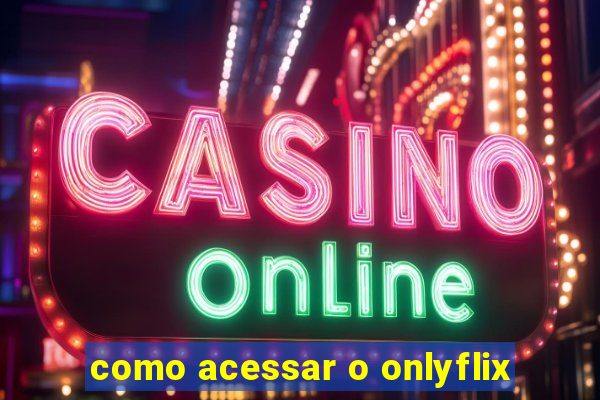 como acessar o onlyflix